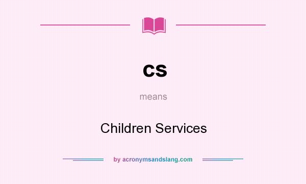 What does cs mean? It stands for Children Services