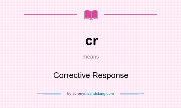 What does cr mean? It stands for Corrective Response
