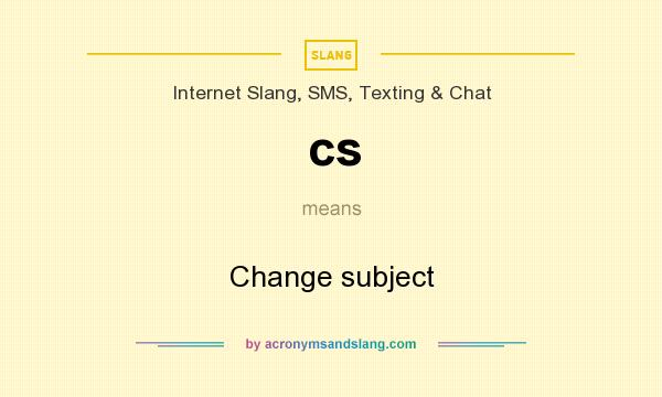 What does cs mean? It stands for Change subject