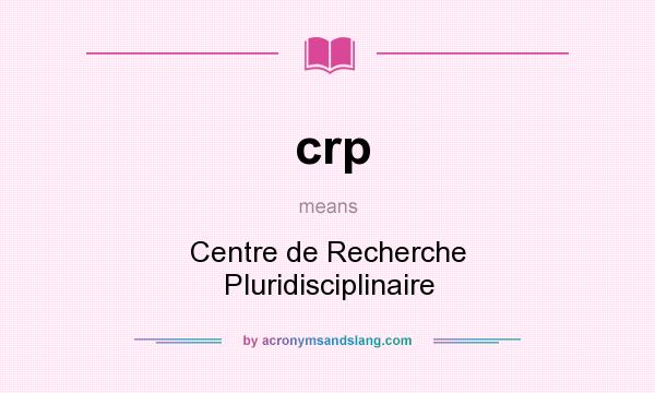 What does crp mean? It stands for Centre de Recherche Pluridisciplinaire