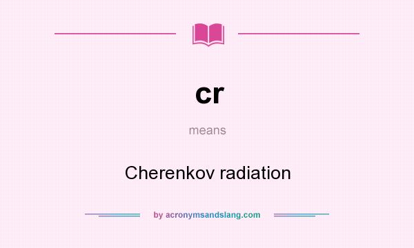 What does cr mean? It stands for Cherenkov radiation