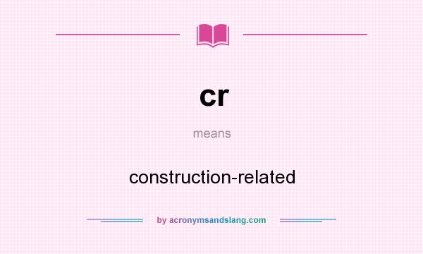 What does cr mean? It stands for construction-related