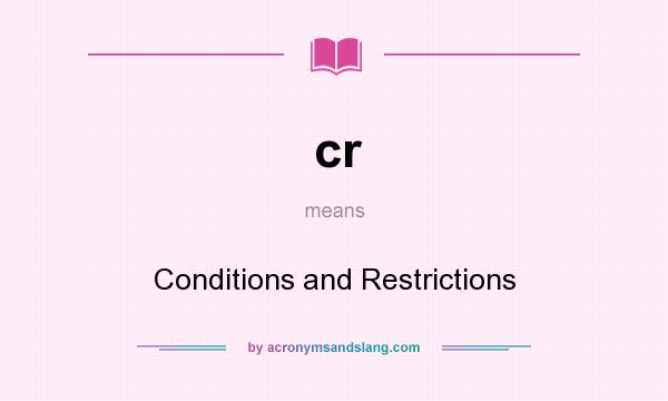 What does cr mean? It stands for Conditions and Restrictions