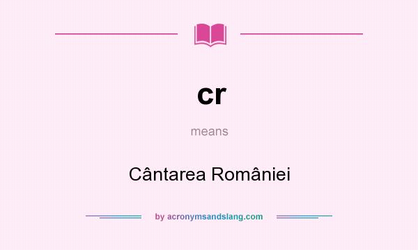 What does cr mean? It stands for Cântarea României