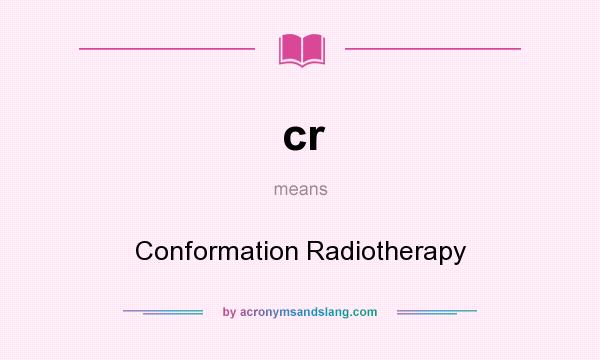 What does cr mean? It stands for Conformation Radiotherapy