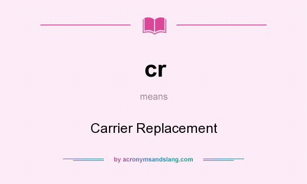 What does cr mean? It stands for Carrier Replacement
