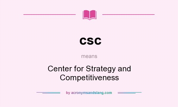 What does csc mean? It stands for Center for Strategy and Competitiveness