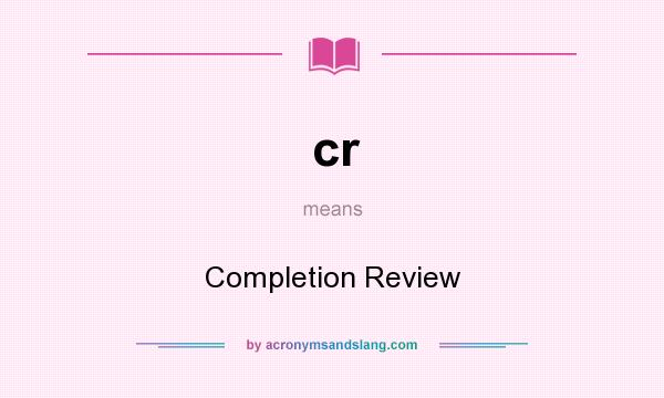 What does cr mean? It stands for Completion Review