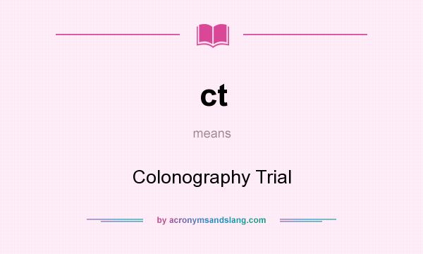 What does ct mean? It stands for Colonography Trial