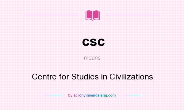 What does csc mean? It stands for Centre for Studies in Civilizations