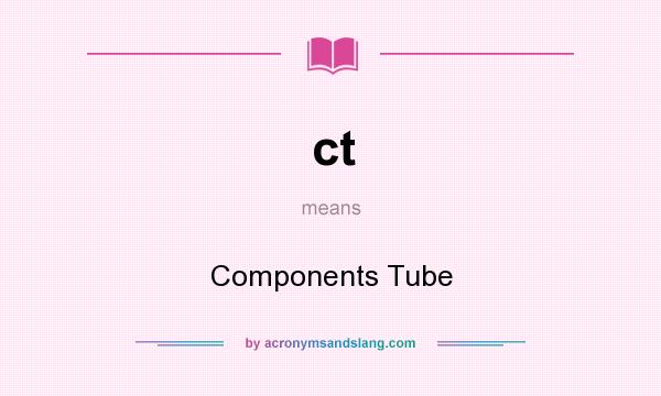 What does ct mean? It stands for Components Tube