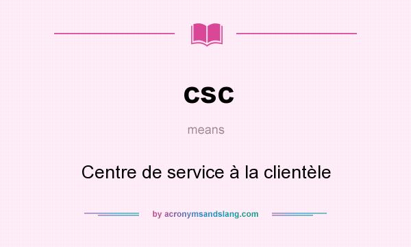What does csc mean? It stands for Centre de service à la clientèle