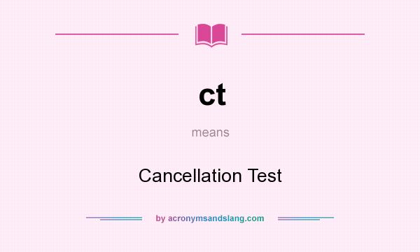 What does ct mean? It stands for Cancellation Test