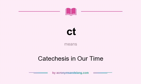 What does ct mean? It stands for Catechesis in Our Time