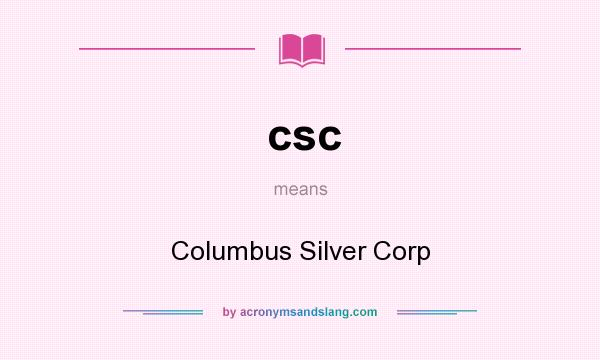 What does csc mean? It stands for Columbus Silver Corp