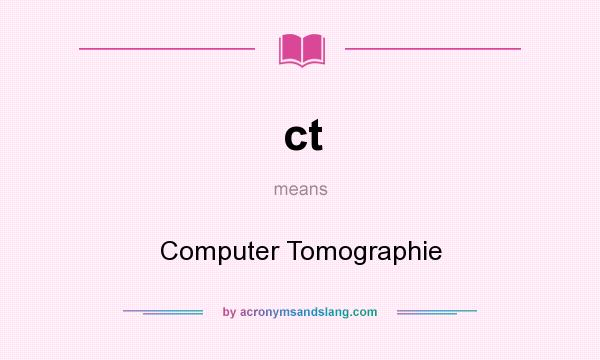 What does ct mean? It stands for Computer Tomographie