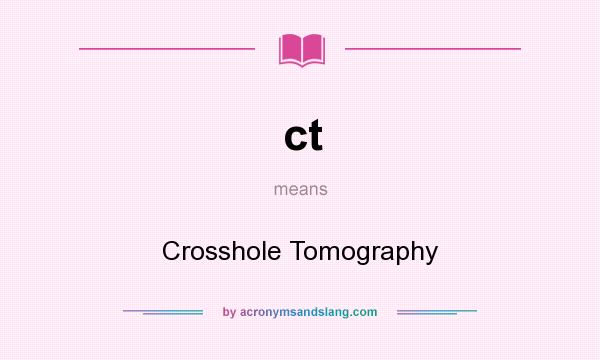 What does ct mean? It stands for Crosshole Tomography