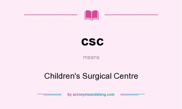 What does csc mean? It stands for Children`s Surgical Centre