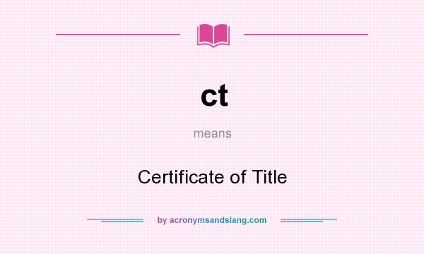 What does ct mean? It stands for Certificate of Title