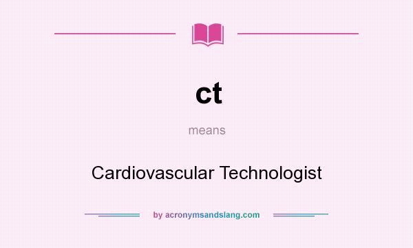 What does ct mean? It stands for Cardiovascular Technologist
