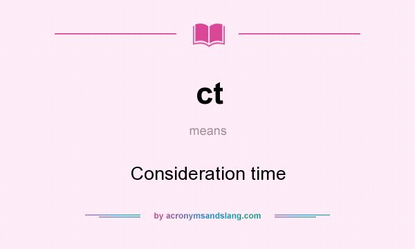 What does ct mean? It stands for Consideration time