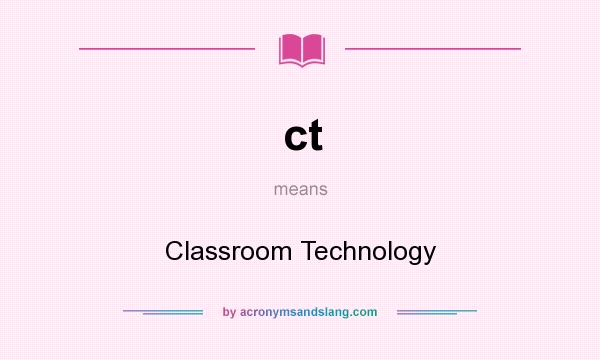 What does ct mean? It stands for Classroom Technology
