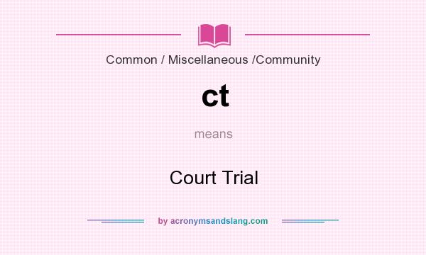 What does ct mean? It stands for Court Trial