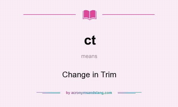 What does ct mean? It stands for Change in Trim