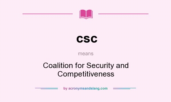 What does csc mean? It stands for Coalition for Security and Competitiveness