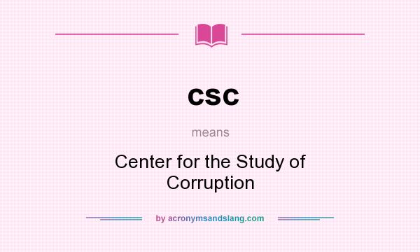 What does csc mean? It stands for Center for the Study of Corruption
