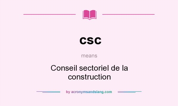 What does csc mean? It stands for Conseil sectoriel de la construction