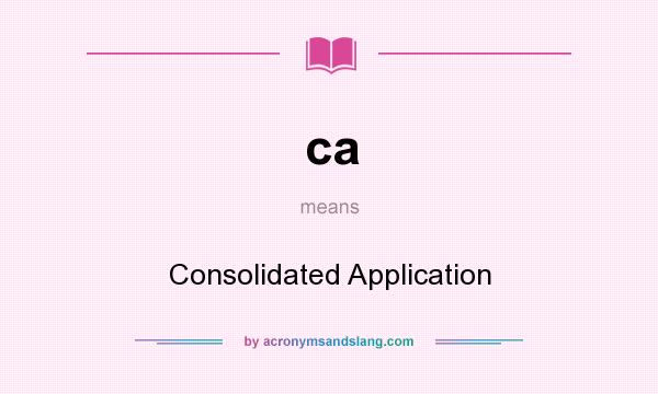 What does ca mean? It stands for Consolidated Application