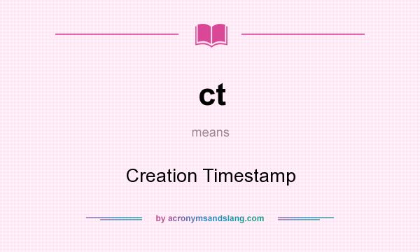 What does ct mean? It stands for Creation Timestamp