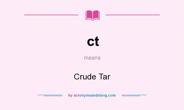 What does ct mean? It stands for Crude Tar