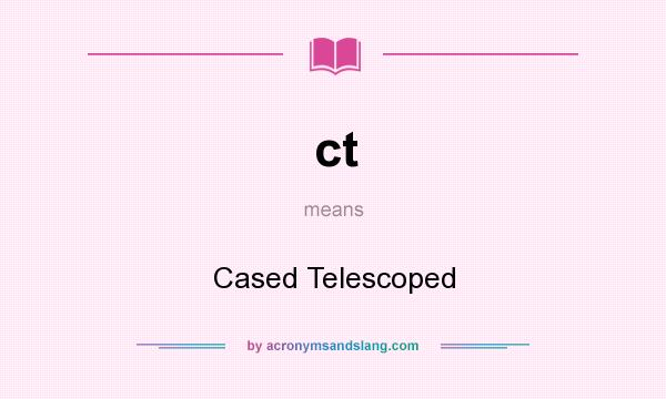 What does ct mean? It stands for Cased Telescoped
