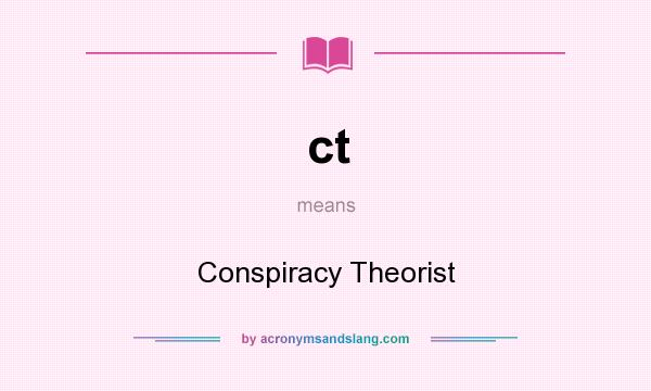 What does ct mean? It stands for Conspiracy Theorist