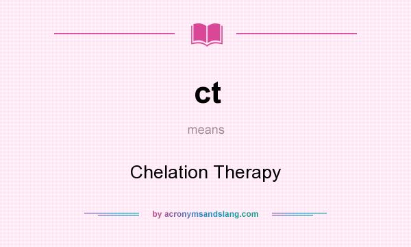 What does ct mean? It stands for Chelation Therapy