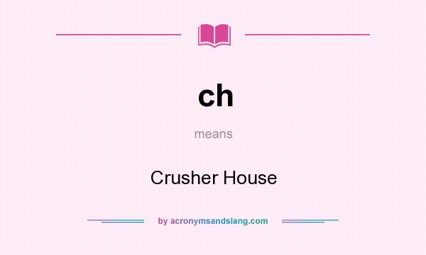 What does ch mean? It stands for Crusher House