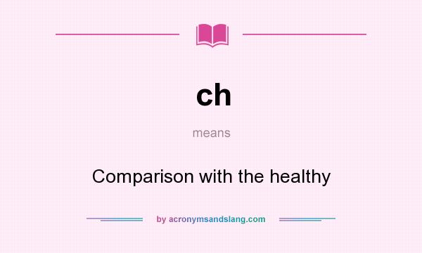 What does ch mean? It stands for Comparison with the healthy