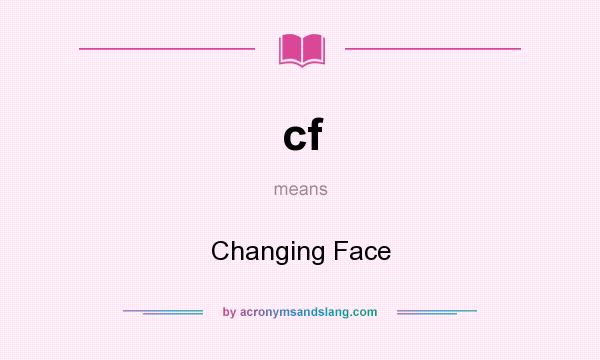 What does cf mean? It stands for Changing Face