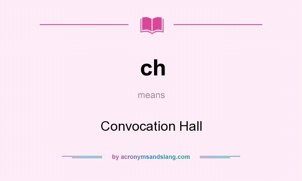 What does ch mean? It stands for Convocation Hall