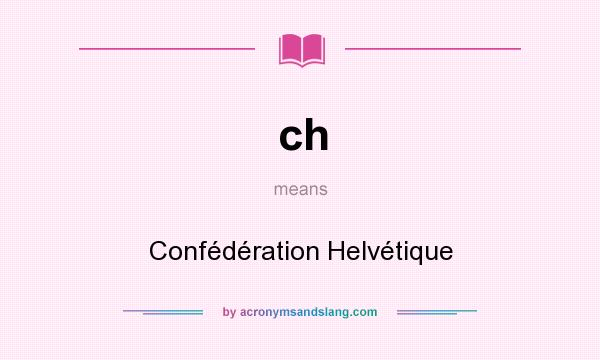 What does ch mean? It stands for Confédération Helvétique