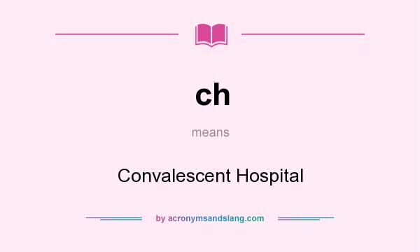 What does ch mean? It stands for Convalescent Hospital