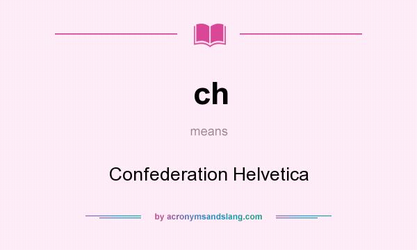 What does ch mean? It stands for Confederation Helvetica