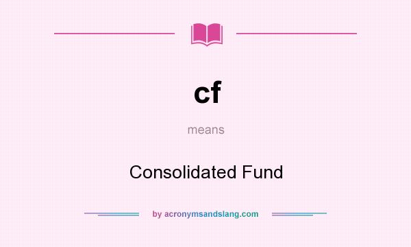 What does cf mean? It stands for Consolidated Fund
