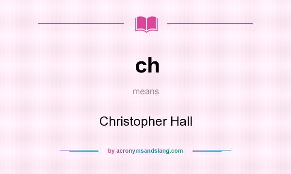 What does ch mean? It stands for Christopher Hall