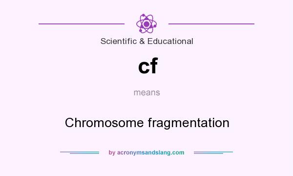 What does cf mean? It stands for Chromosome fragmentation