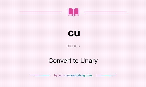 What does cu mean? It stands for Convert to Unary