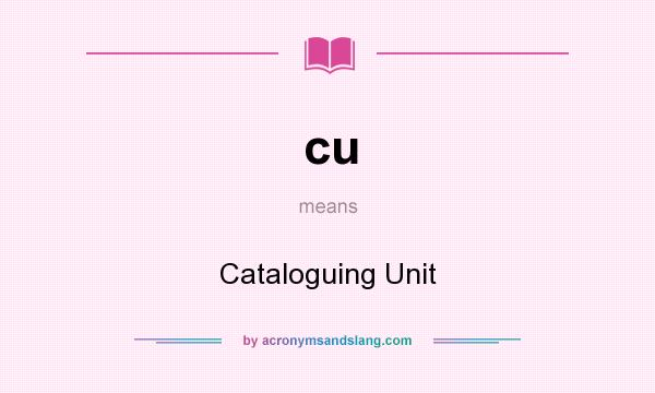 What does cu mean? It stands for Cataloguing Unit