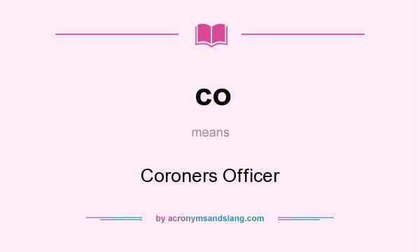 What does co mean? It stands for Coroners Officer
